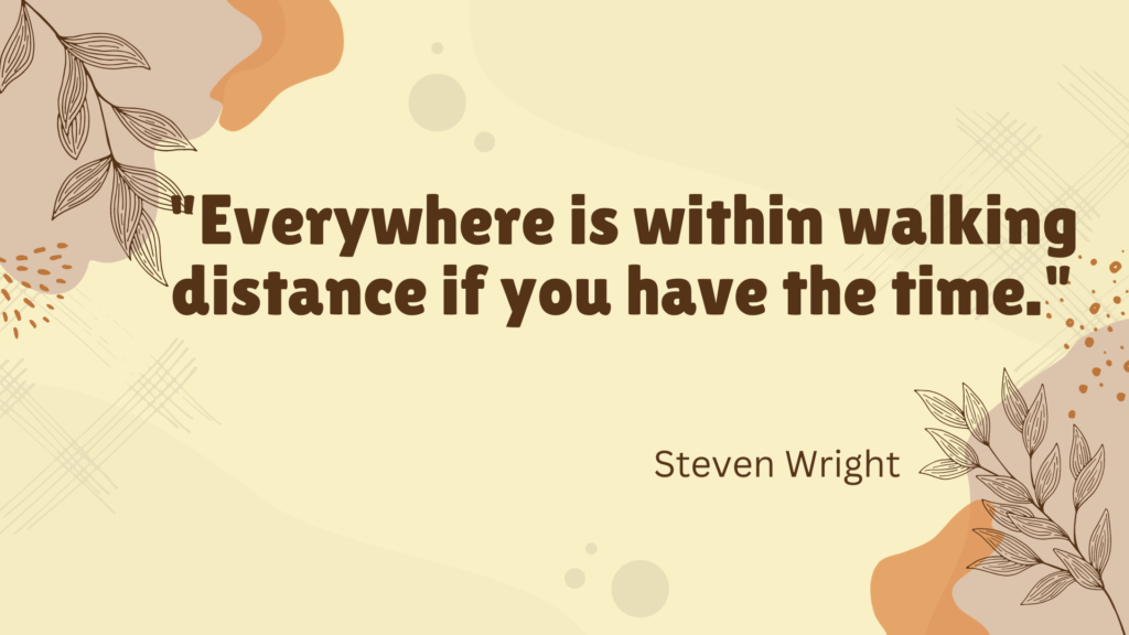 "Everywhere is within walking distance if you have the time." - Steven Wright